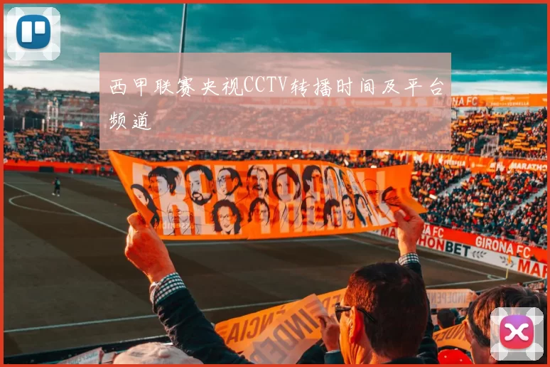 西甲联赛央视CCTV转播时间及平台频道