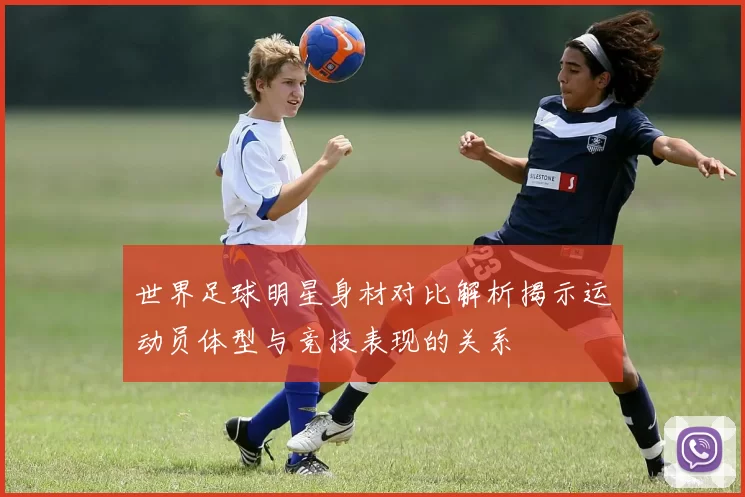 世界足球明星身材对比解析揭示运动员体型与竞技表现的关系
