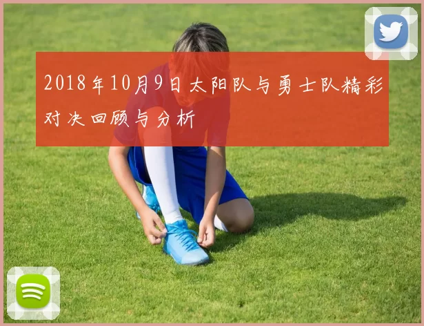 2018年10月9日太阳队与勇士队精彩对决回顾与分析