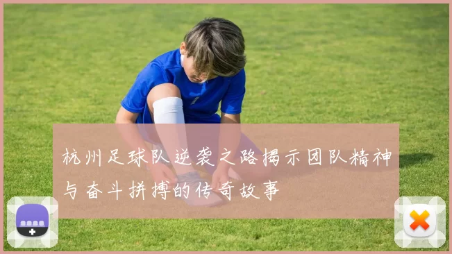 杭州足球队逆袭之路揭示团队精神与奋斗拼搏的传奇故事