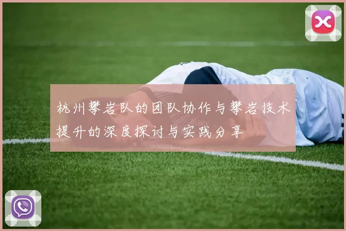 杭州攀岩队的团队协作与攀岩技术提升的深度探讨与实践分享