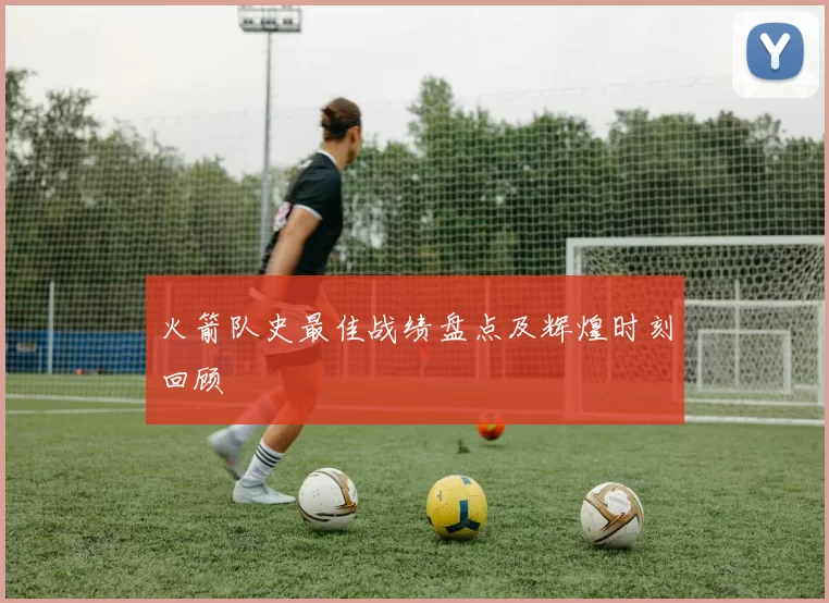 火箭队史最佳战绩盘点及辉煌时刻回顾