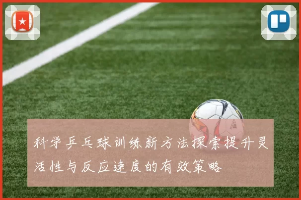 科学乒乓球训练新方法探索提升灵活性与反应速度的有效策略