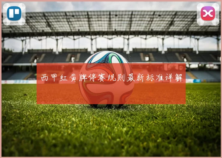 西甲红黄牌停赛规则最新标准详解