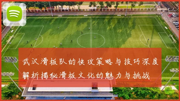 武汉滑板队的快攻策略与技巧深度解析揭秘滑板文化的魅力与挑战