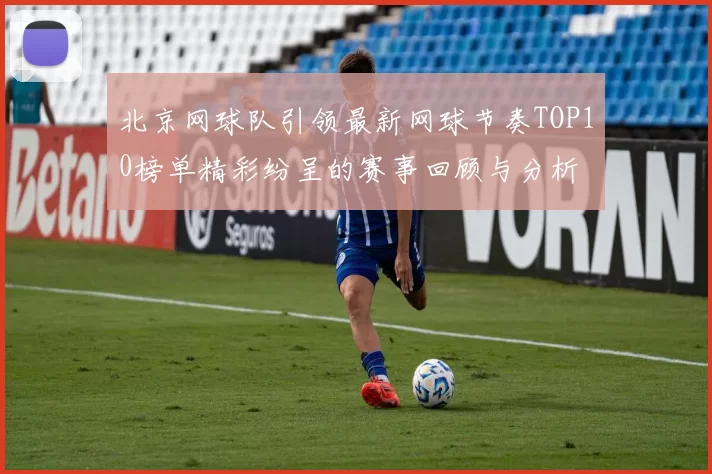 北京网球队引领最新网球节奏TOP10榜单精彩纷呈的赛事回顾与分析