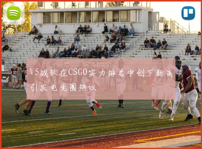 V5战队在CSGO实力排名中创下新高引发电竞圈热议