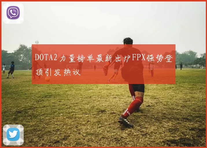 DOTA2力量榜单最新出炉FPX强势登顶引发热议