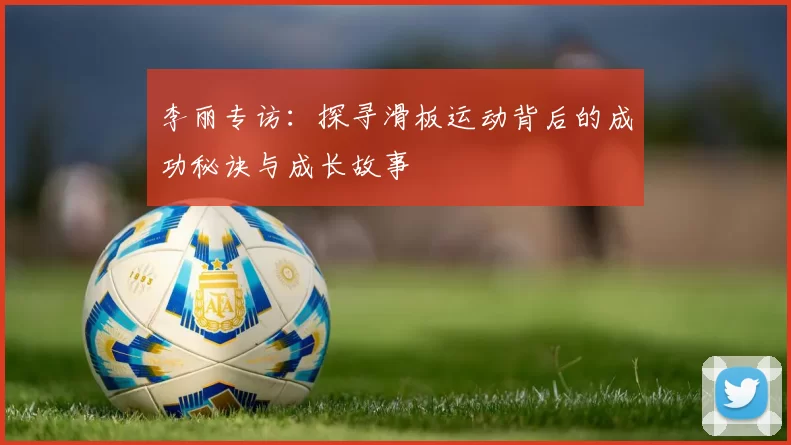 李丽专访：探寻滑板运动背后的成功秘诀与成长故事